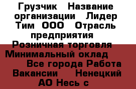 Грузчик › Название организации ­ Лидер Тим, ООО › Отрасль предприятия ­ Розничная торговля › Минимальный оклад ­ 17 600 - Все города Работа » Вакансии   . Ненецкий АО,Несь с.